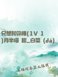 只想和你睡(1V 1)月半喵筆趣